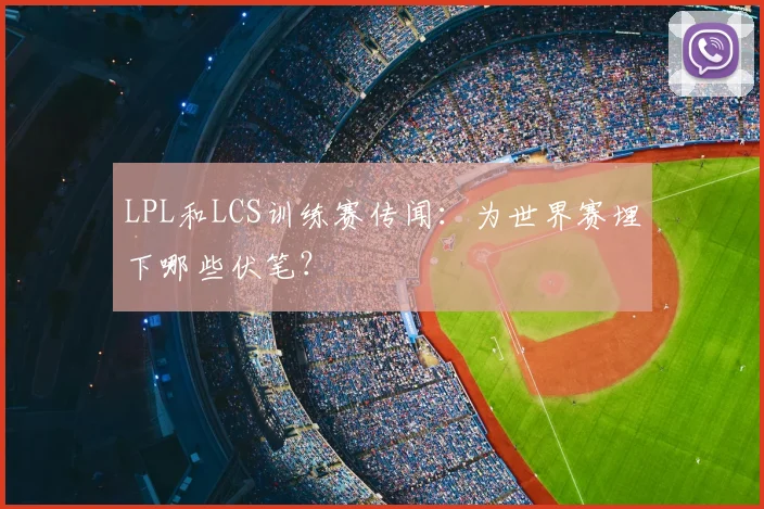 LPL和LCS训练赛传闻:为世界赛埋下哪些伏笔?
