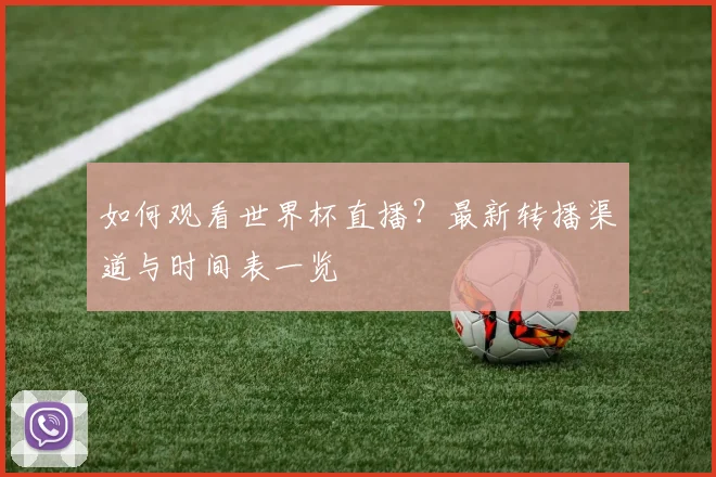 如何观看世界杯直播？最新转播渠道与时间表一览
