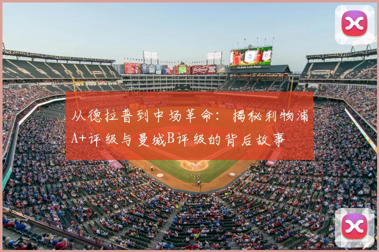 从德拉普到中场革命：揭秘利物浦A+评级与曼城B评级的背后故事