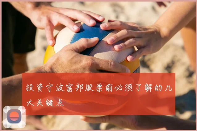 投资宁波富邦股票前必须了解的几大关键点
