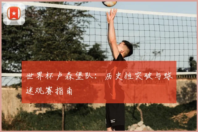 世界杯卢森堡队：历史性突破与球迷观赛指南