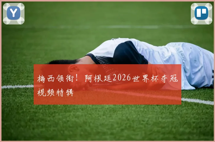 梅西领衔!阿根廷2026世界杯夺冠视频特辑
