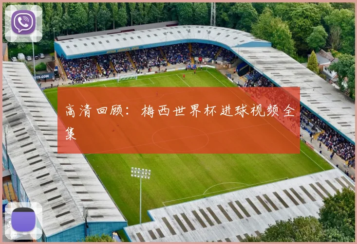 高清回顾：梅西世界杯进球视频全集