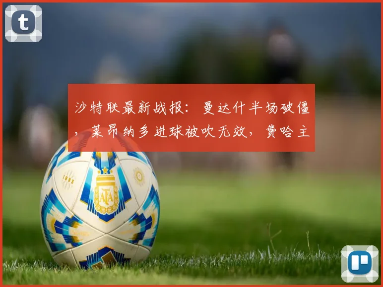 沙特联最新战报：曼达什半场破僵，莱昂纳多进球被吹无效，费哈主场0-1落后利雅得新月