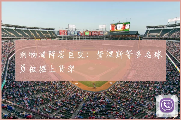 利物浦阵容巨变:努涅斯等多名球员被摆上货架
