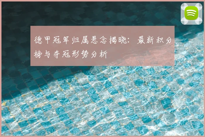 德甲冠军归属悬念揭晓:最新积分榜与夺冠形势分析