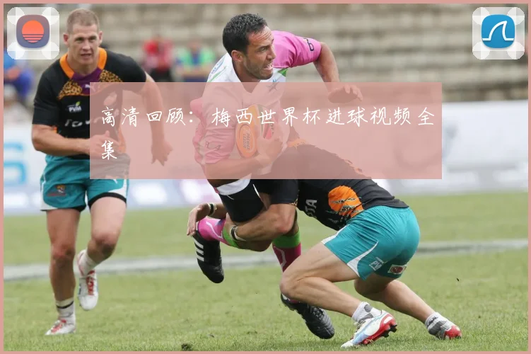 高清回顾：梅西世界杯进球视频全集