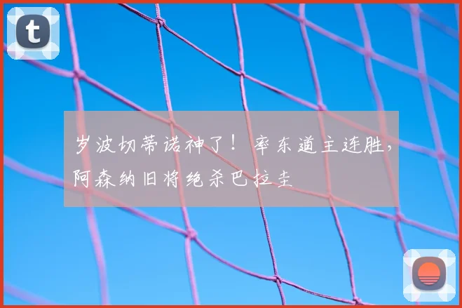 岁波切蒂诺神了!率东道主连胜,阿森纳旧将绝杀巴拉圭