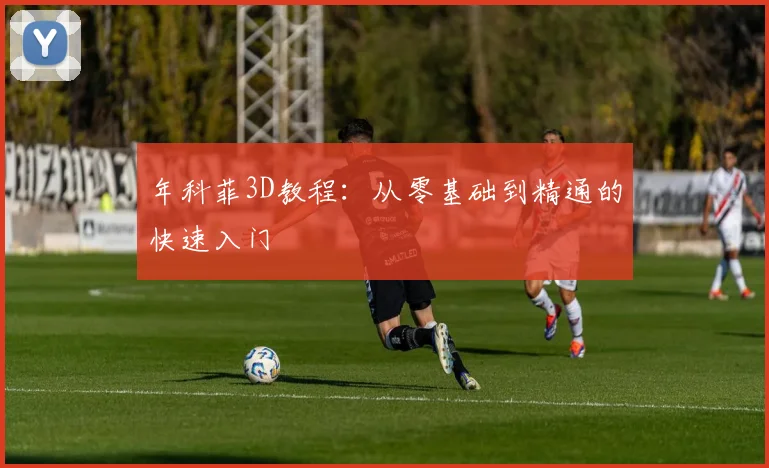 年科菲3D教程：从零基础到精通的快速入门