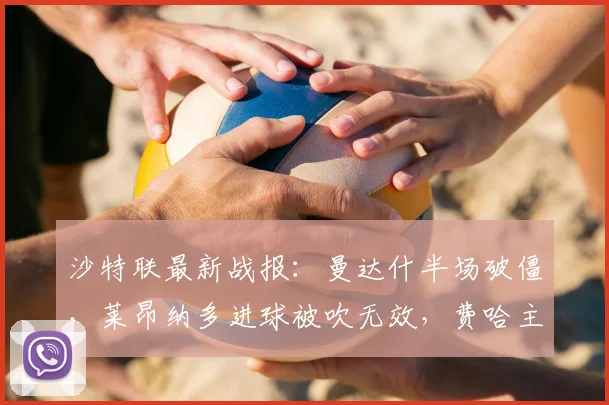 沙特联最新战报：曼达什半场破僵，莱昂纳多进球被吹无效，费哈主场0-1落后利雅得新月