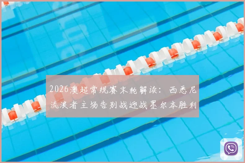 2026澳超常规赛末轮解读：西悉尼流浪者主场告别战迎战墨尔本胜利，后者全力冲击更高季后赛席位