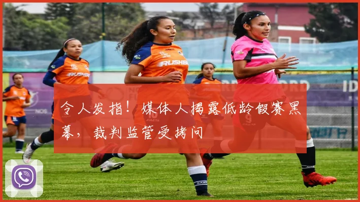 令人发指！媒体人揭露低龄假赛黑幕，裁判监管受拷问