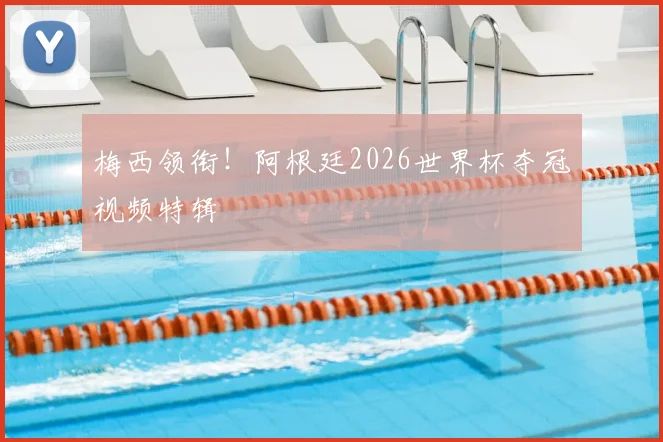 梅西领衔！阿根廷2026世界杯夺冠视频特辑