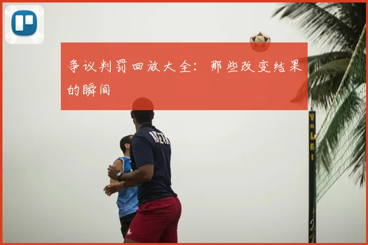 争议判罚回放大全：那些改变结果的瞬间