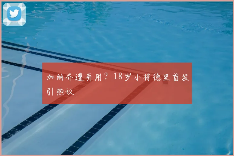 加纳乔遭弃用？18岁小将德里首发引热议